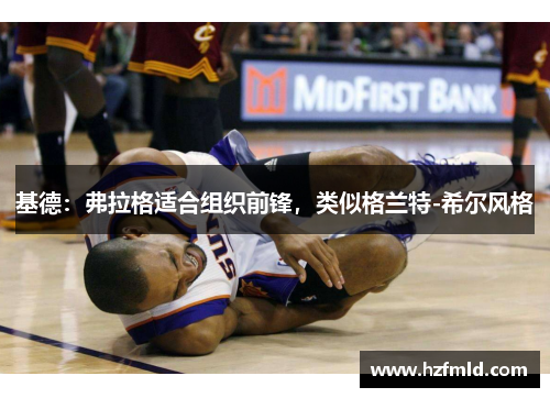 基德:弗拉格适合组织前锋,类似格兰特-希尔风格 基德:弗拉格适合组织前锋,类似格兰特-希尔风格