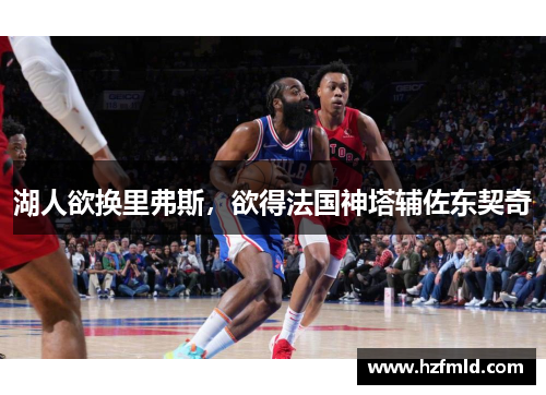 湖人欲换里弗斯,欲得法国神塔辅佐东契奇 湖人欲换里弗斯,欲得法国神塔辅佐东契奇