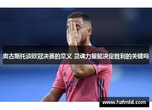 奥古斯托谈欧冠决赛的意义 灵魂力量能决定胜利的关键吗 奥古斯托谈欧冠决赛的意义 灵魂力量能决定胜利的关键吗