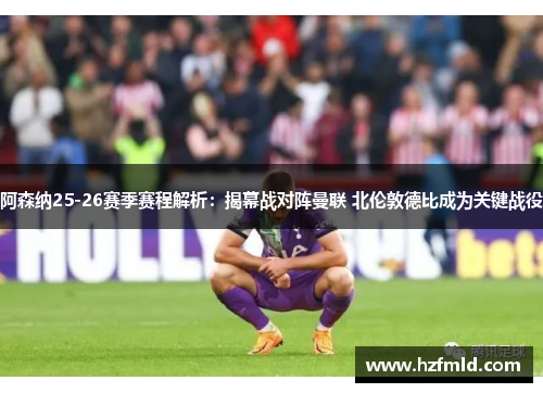 阿森纳25-26赛季赛程解析:揭幕战对阵曼联 北伦敦德比成为关键战役 阿森纳25-26赛季赛程解析:揭幕战对阵曼联 北伦敦德比成为关键战役