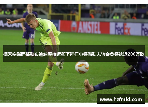 德天空曝萨格勒布迪纳摩接近签下拜仁小将温勒夫转会费将达近200万欧 德天空曝萨格勒布迪纳摩接近签下拜仁小将温勒夫转会费将达近200万欧