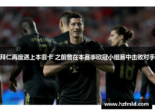 拜仁再度遇上本菲卡 之前曾在本赛季欧冠小组赛中击败对手 拜仁再度遇上本菲卡 之前曾在本赛季欧冠小组赛中击败对手