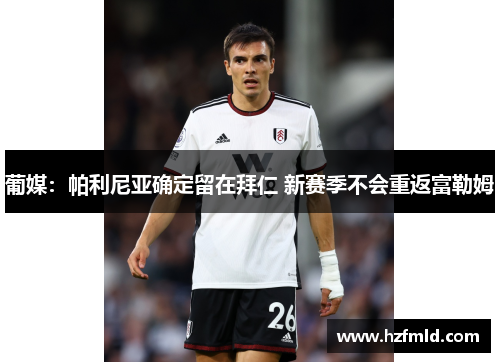 葡媒:帕利尼亚确定留在拜仁 新赛季不会重返富勒姆 葡媒:帕利尼亚确定留在拜仁 新赛季不会重返富勒姆