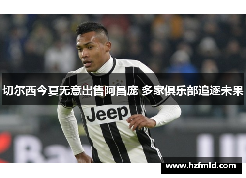 切尔西今夏无意出售阿昌庞 多家俱乐部追逐未果 切尔西今夏无意出售阿昌庞 多家俱乐部追逐未果