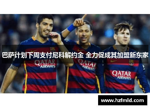 巴萨计划下周支付尼科解约金 全力促成其加盟新东家 巴萨计划下周支付尼科解约金 全力促成其加盟新东家