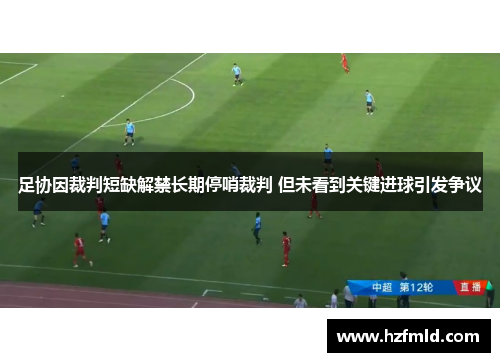足协因裁判短缺解禁长期停哨裁判 但未看到关键进球引发争议 足协因裁判短缺解禁长期停哨裁判 但未看到关键进球引发争议