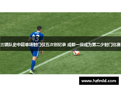 三镇队史中超单场射门仅五次创纪录 成都一役成为第二少射门比赛 三镇队史中超单场射门仅五次创纪录 成都一役成为第二少射门比赛